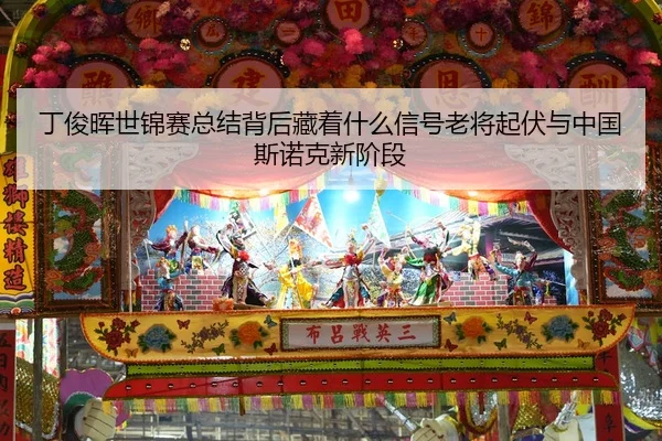 ding-jun-hui-shi-jin-sai-zong-jie-bei-hou-cang-zhe-shen-me-xin-hao-lao-jiang-qi-fu-yu-zhong-guo-si-nuo-ke-xin-jie-duan-2-585.jpg